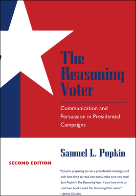 The Reasoning Voter: Communication and Persuasion in Presidential Campaigns by Samuel L. Popkin