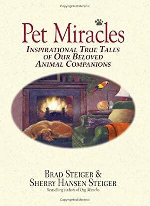 Pet Miracles: Inspirational Stories of Our Beloved Animal Companions by Sherry Hansen Steiger, Brad Steiger