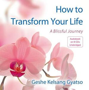 Transform Your Life: A Blissful Journey by Kelsang Gyatso