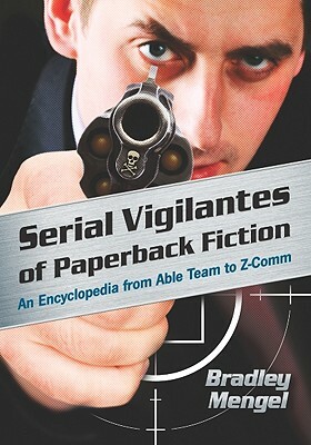 Serial Vigilantes of Paperback Fiction: An Encyclopedia from Able Team to Z-Comm by Bradley Mengel