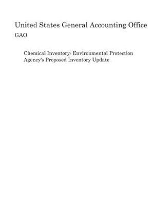 Chemical Inventory: Environmental Protection Agency's Proposed Inventory Update by United States General Accounting of Gao