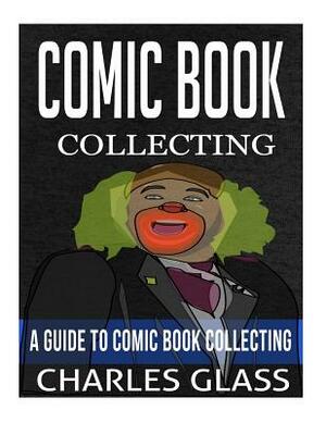 Comic Book Collecting: A Guide To Comic Book Collecting by Charles Glass