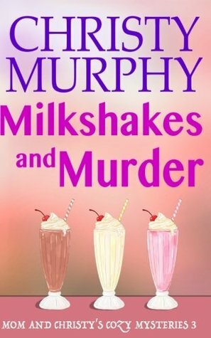 Milkshakes and Murder: A Comedy Cozy (Mom and Christy's Cozy Mysteries) (Volume 3) by Christy Murphy