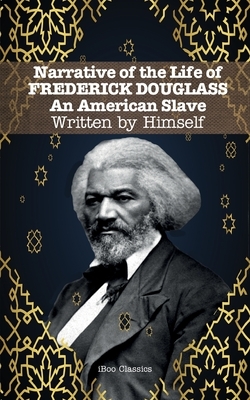 Narrative of the Life of FREDERICK DOUGLASS: An American Slave. Written by Himself by Frederick Douglass