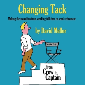 Changing Tack: Making the transition from working full-time to semi-retirement by David Mellor