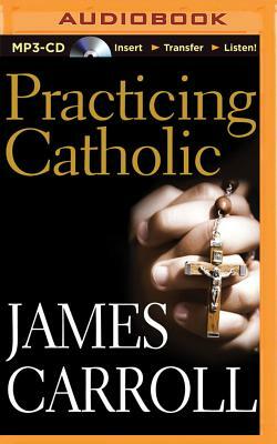 Practicing Catholic by James Carroll