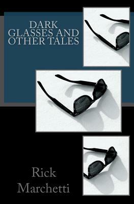 DARK GLASSES and Other Tales by Rick Marchetti