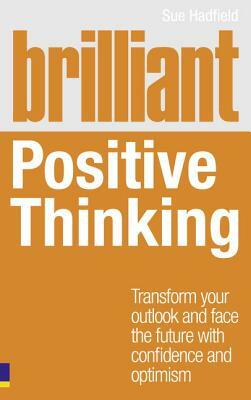 Brilliant Positive Thinking: Transform Your Outlook and Face the Future with Confidence and Optimism by Sue Hadfield