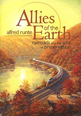 Allies of the Earth: Railroads and the Soul of Preservation by Alfred Runte