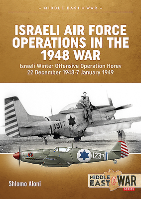 Israeli Air Force Operations in the 1948 War: Israeli Winter Offensive Operation Horev 22 December 1948-7 January 1949 by Shlomo Aloni