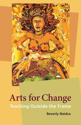 Arts for Change: Teaching Outside the Frame by Beverly Naidus