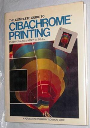 Complete Guide to Cibachrome Printing by Peter Krause, Henry Shull