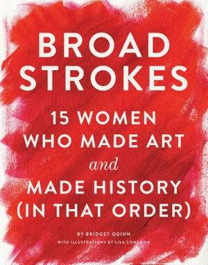 Broad Strokes: 15 Women Who Made Art and Made History (in That Order) (Gifts for Artists, Inspirational Books, Gifts for Creatives) by Bridget Quinn