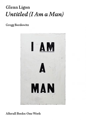 Glenn Ligon: Untitled (I Am a Man) by Gregg Bordowitz
