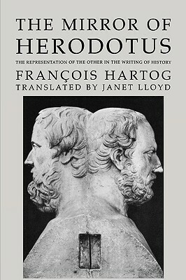 The Mirror of Herodotus, Volume 5: The Representation of the Other in the Writing of History by Francois Hartog, François Hartog