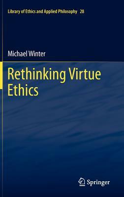 Rethinking Virtue Ethics by Michael Winter