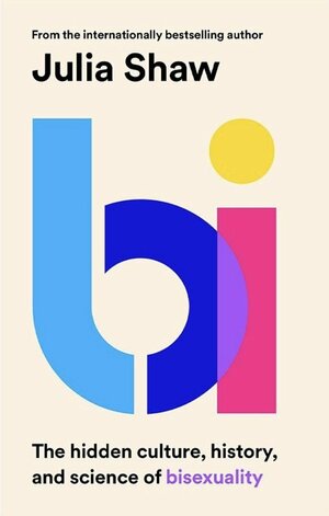 Bi: The Hidden Culture, History, and Science of Bisexuality by Julia Shaw