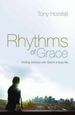 Rhythms of Grace: Finding Intimacy with God in a Busy Life by Tony Horsfall