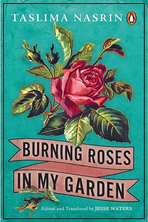 Burning Roses in My Garden by NASRIN. TASLIMA