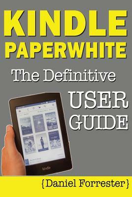 Kindle Paperwhite Manual: The Definitive User Guide For Mastering Your Kindle Paperwhite by Daniel Forrester