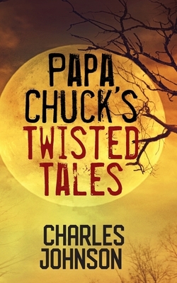 Papa Chuck's Twisted Tales by Charles Johnson