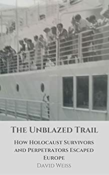 The Unblazed Trail: How Holocaust Survivors and Perpetrators Escaped Europe by David Weiss