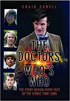 The Doctors: Who's Who: The Story Behind Every Face of the Iconic Time Lord by Craig Cabell