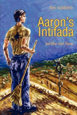 Aaron's Intifada: And Other Short Stories by Ken Goldstein