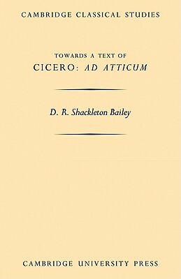 Towards a Text of Cicero 'ad Atticum' by D. R. Shackleton Bailey