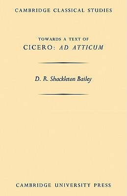 Towards a Text of Cicero 'ad Atticum' by D.R. Shackleton Bailey