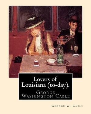 Lovers of Louisiana (to-day). By: George W. Cable: George Washington Cable (October 12, 1844 - January 31, 1925) was an American novelist notable for by George W. Cable