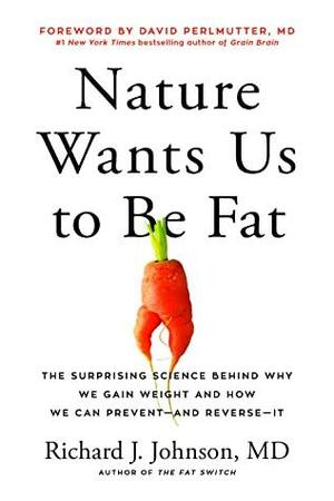 Nature Wants Us to Be Fat: The Surprising Science Behind Why We Gain Weight and How We Can Prevent-- And Reverse--It by Richard J. Johnson