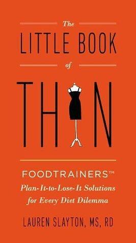 The Little Book of Thin: Foodtrainers Plan-It-to-Lose-It Solutions for Every Diet Dilemma by Lauren Slayton, Lauren Slayton