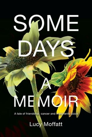Some Days: A Memoir (A Tale of Friendship, Cancer & Margherita Pizza) by Lucy Moffatt