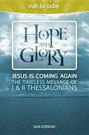 Hope and Glory: Jesus Is Coming Again the Timeless Message of 1 and 2 Thessalonians by Sam Gordon