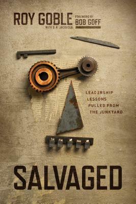 Salvaged: Leadership Lessons Pulled from the Junkyard by Roy Goble, D.R. Jacobsen