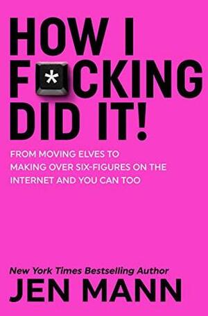 How I F*cking Did It: From Moving Elves to Making Over Six-Figures on the Internet and You Can Too by Jen Mann