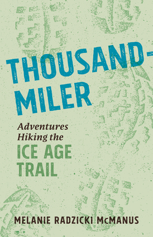 Thousand-Miler: Adventures Hiking the Ice Age Trail by Melanie Radzicki McManus