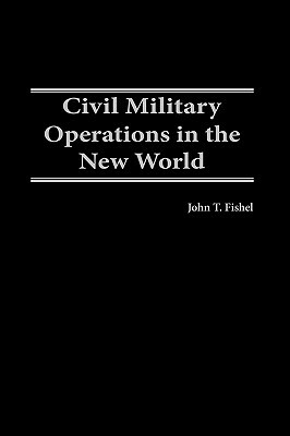 Civil Military Operations in the New World by John T. Fishel