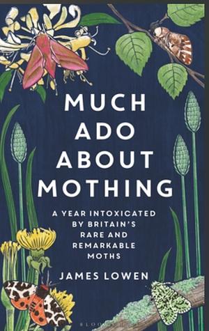 Much Ado About Mothing: A year intoxicated by Britain's rare and remarkable moths by James Lowen