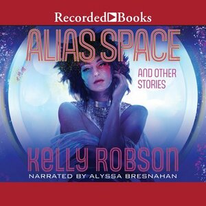 Alias Space and Other Stories by Kelly Robson