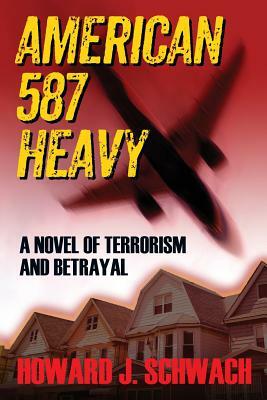 American 587 Heavy: A Novel of Terrorism and Betrayal by Howard J. Schwach