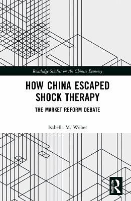 How China Escaped Shock Therapy: The Market Reform Debate by Isabella M. Weber