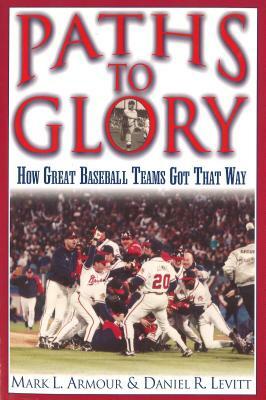 Paths to Glory: How Great Baseball Teams Got That Way by Daniel R. Levitt, Mark L. Armour