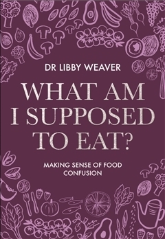 What Am I Supposed To Eat? by Libby Weaver