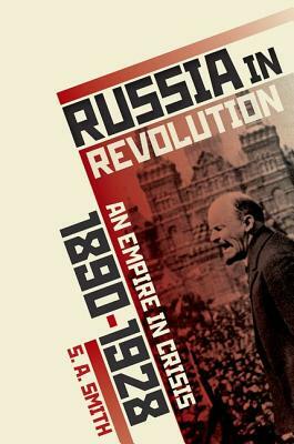 Russia in Revolution: An Empire in Crisis, 1890 to 1928 by S. A. Smith