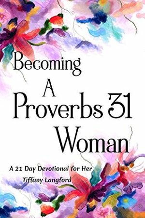 Becoming a Proverbs 31 Woman: A 21 Day Devotional for Her by Tiffany Langford