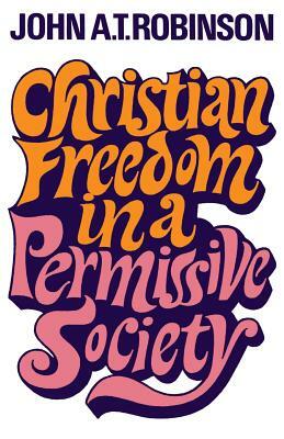 Christian Freedom in a Permissive Society by John a. T. Robinson