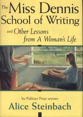 The Miss Dennis School of Writing: And Other Lessons from a Woman S Life by Alice Steinbach