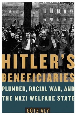 Hitler's Beneficiaries: Plunder, Racial War, and the Nazi Welfare State by Jefferson Chase, Götz Aly